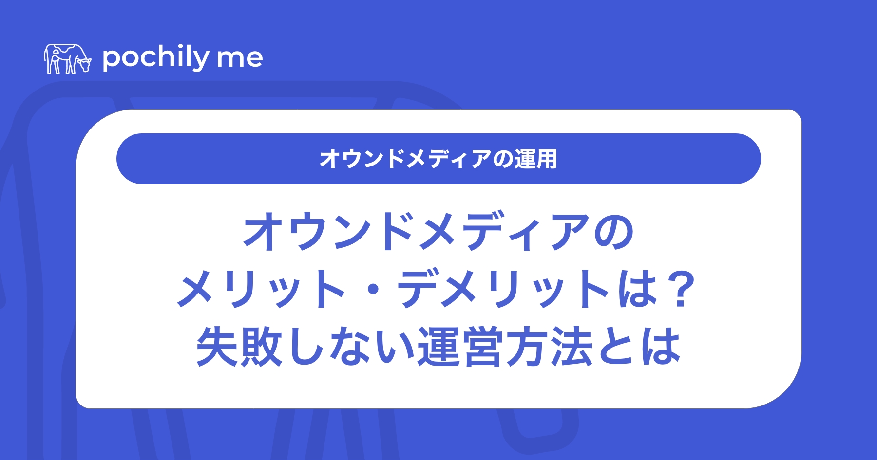 オウンドメディアのメリット・デメリットは？失敗しない運営方法も解説 | pochily me（ポチリーミー）